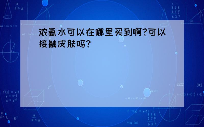 浓氨水可以在哪里买到啊?可以接触皮肤吗?