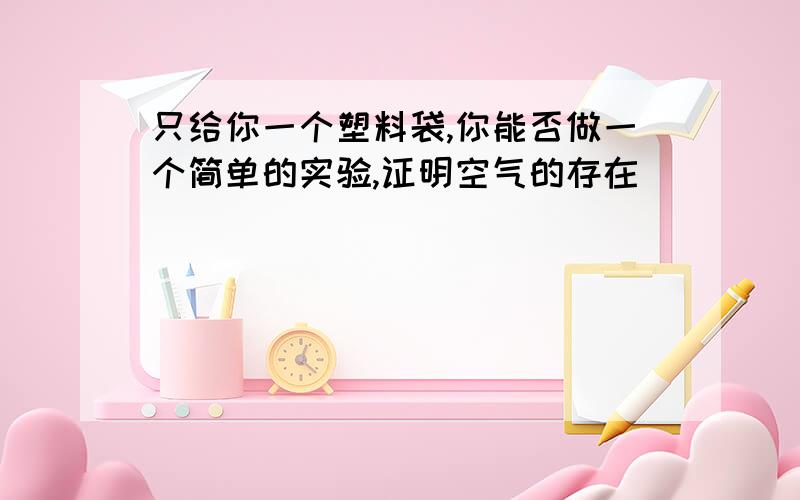 只给你一个塑料袋,你能否做一个简单的实验,证明空气的存在