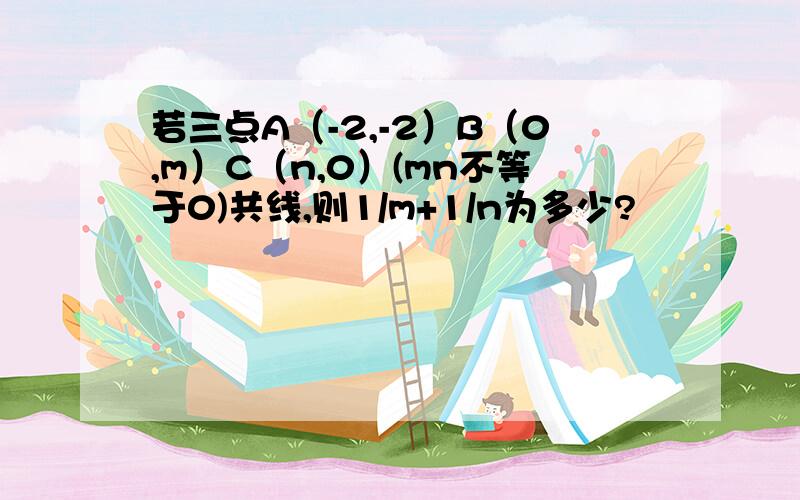 若三点A（-2,-2）B（0,m）C（n,0）(mn不等于0)共线,则1/m+1/n为多少?