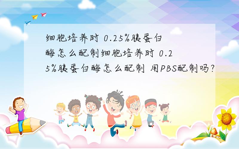 细胞培养时 0.25%胰蛋白酶怎么配制细胞培养时 0.25%胰蛋白酶怎么配制 用PBS配制吗?