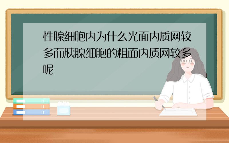 性腺细胞内为什么光面内质网较多而胰腺细胞的粗面内质网较多呢