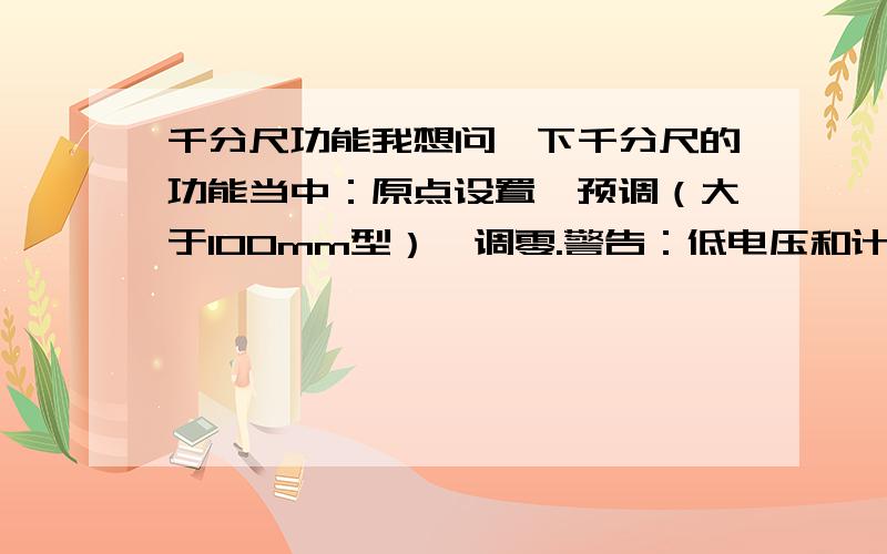 千分尺功能我想问一下千分尺的功能当中：原点设置,预调（大于100mm型）,调零.警告：低电压和计算错误指的是什么.