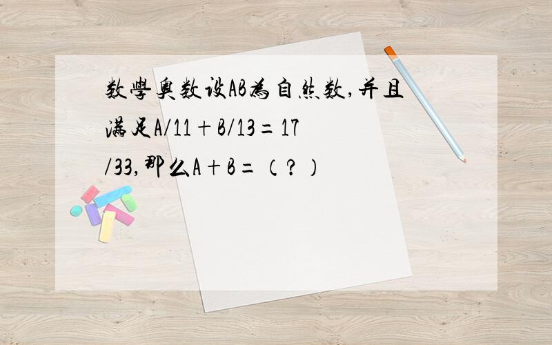 数学奥数设AB为自然数,并且满足A/11+B/13=17/33,那么A+B=（?）