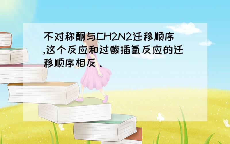 不对称酮与CH2N2迁移顺序,这个反应和过酸插氧反应的迁移顺序相反。