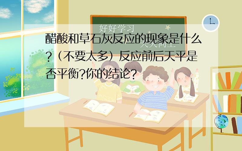 醋酸和草石灰反应的现象是什么?（不要太多）反应前后天平是否平衡?你的结论?