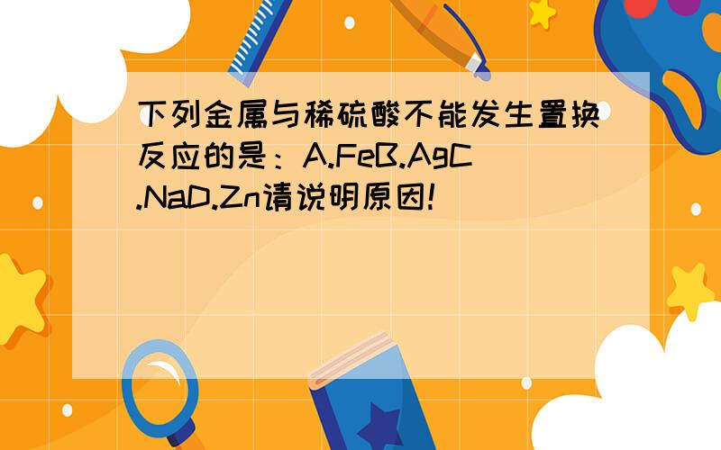 下列金属与稀硫酸不能发生置换反应的是：A.FeB.AgC.NaD.Zn请说明原因!