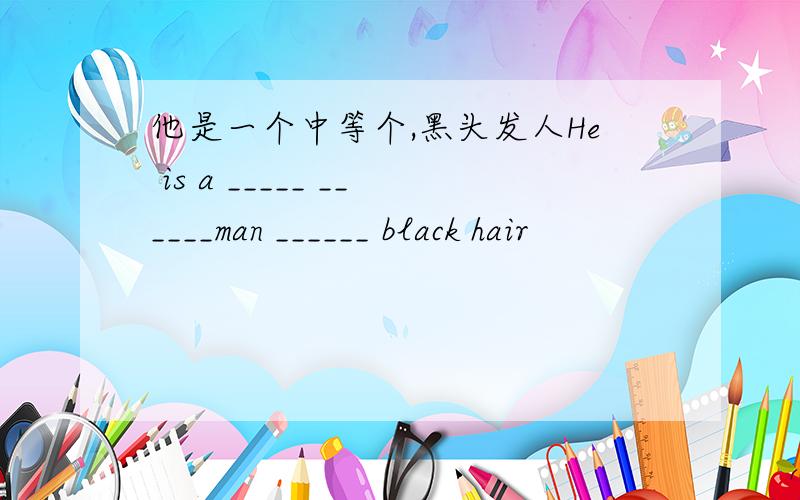 他是一个中等个,黑头发人He is a _____ ______man ______ black hair