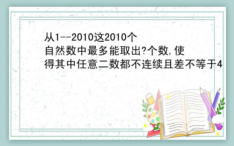 从1--2010这2010个自然数中最多能取出?个数,使得其中任意二数都不连续且差不等于4