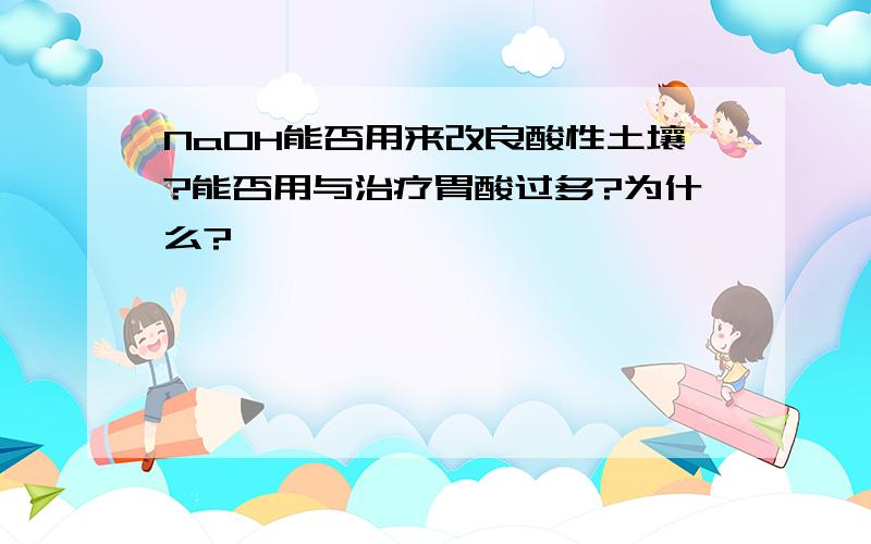 NaOH能否用来改良酸性土壤?能否用与治疗胃酸过多?为什么?