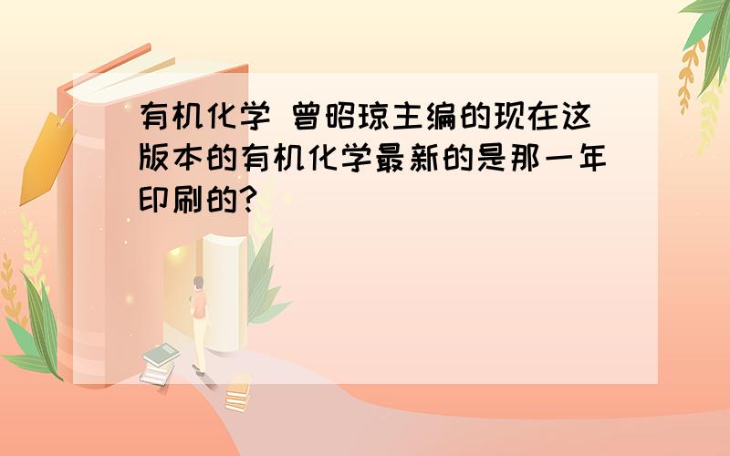 有机化学 曾昭琼主编的现在这版本的有机化学最新的是那一年印刷的?