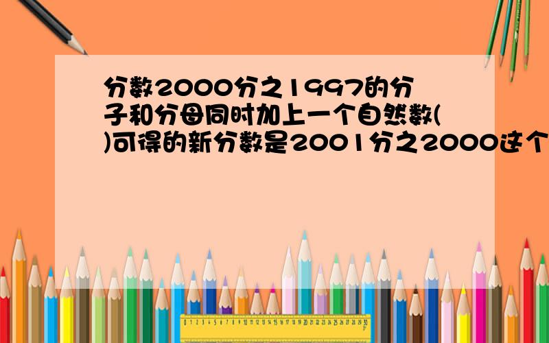 分数2000分之1997的分子和分母同时加上一个自然数()可得的新分数是2001分之2000这个自然数是多少