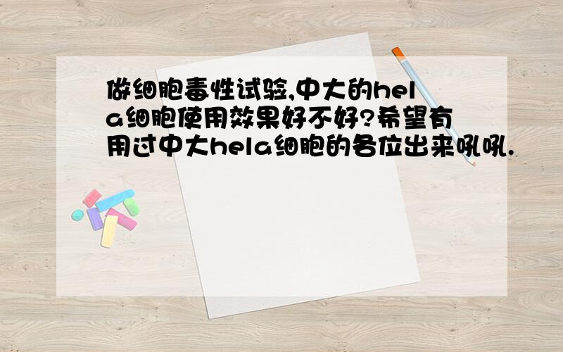 做细胞毒性试验,中大的hela细胞使用效果好不好?希望有用过中大hela细胞的各位出来吼吼.