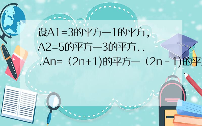 设A1=3的平方—1的平方,A2=5的平方—3的平方...An=（2n+1)的平方—（2n-1)的平方（n为大于0的自然数）若一个数的算术平方根是一个自然数,则称这个数是“完全平方数”,试找出A1,A2,...,An这一列数