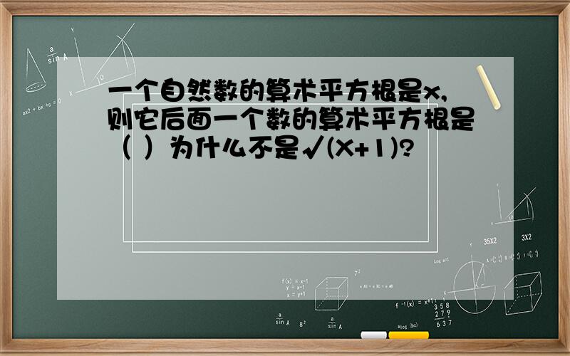 一个自然数的算术平方根是x,则它后面一个数的算术平方根是（ ）为什么不是√(X+1)?