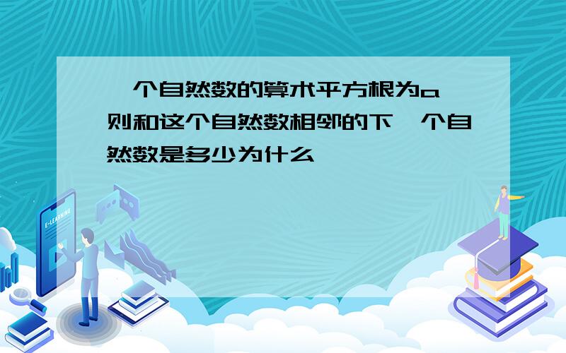 一个自然数的算术平方根为a,则和这个自然数相邻的下一个自然数是多少为什么