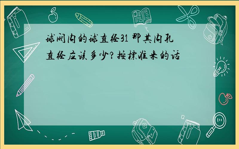 球阀内的球直径31 那其内孔直径应该多少?按标准来的话