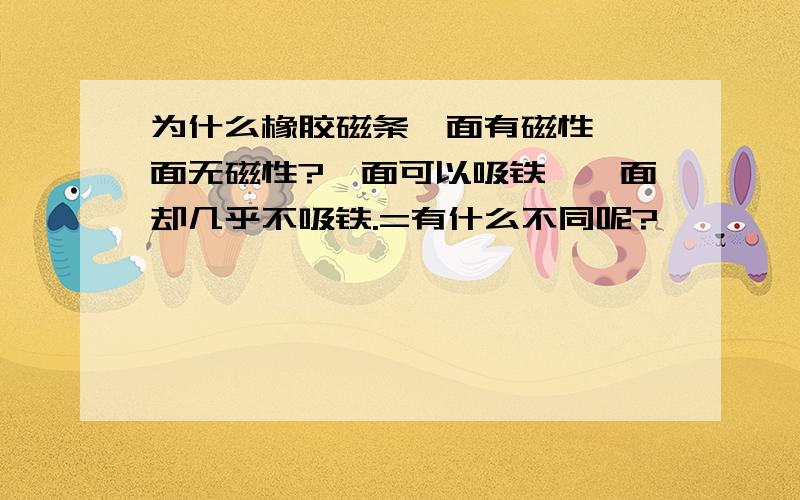 为什么橡胶磁条一面有磁性,一面无磁性?一面可以吸铁,一面却几乎不吸铁.=有什么不同呢?