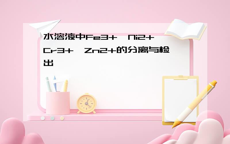 水溶液中Fe3+,Ni2+,Cr3+,Zn2+的分离与检出