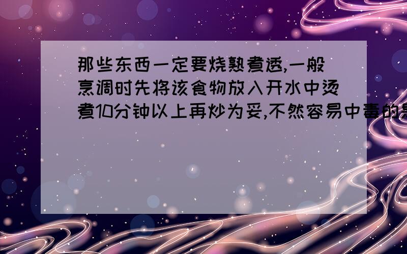 那些东西一定要烧熟煮透,一般烹调时先将该食物放入开水中烫煮10分钟以上再炒为妥,不然容易中毒的是什么?A 四季豆B蘑菇C山药『多选题』