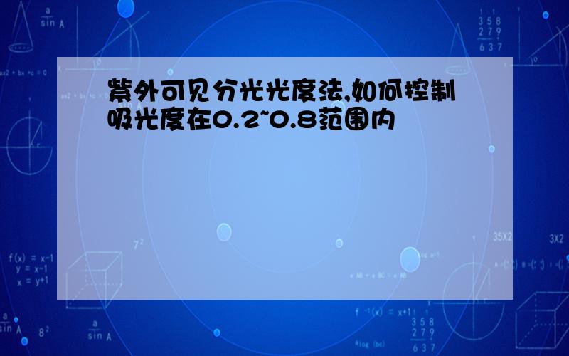 紫外可见分光光度法,如何控制吸光度在0.2~0.8范围内