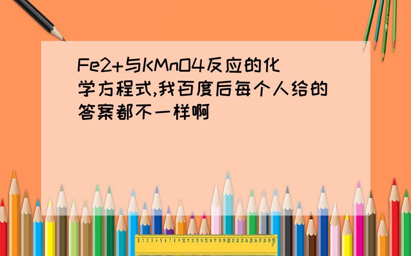 Fe2+与KMnO4反应的化学方程式,我百度后每个人给的答案都不一样啊