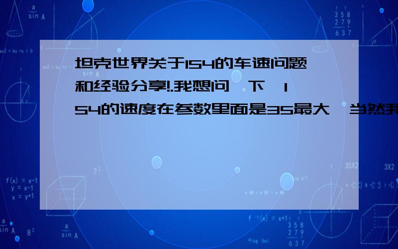 坦克世界关于IS4的车速问题和经验分享!.我想问一下,IS4的速度在参数里面是35最大,当然我最大也能跑到35,但是一般情况下我平地加速到25、6基本就稳定了,再往后面加速很慢才能到35,如果是下