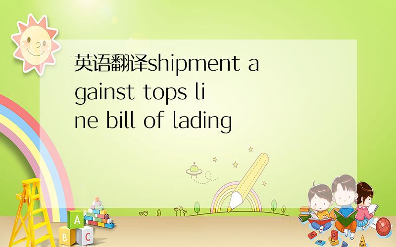 英语翻译shipment against tops line bill of lading