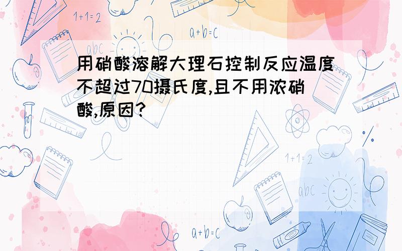 用硝酸溶解大理石控制反应温度不超过70摄氏度,且不用浓硝酸,原因?