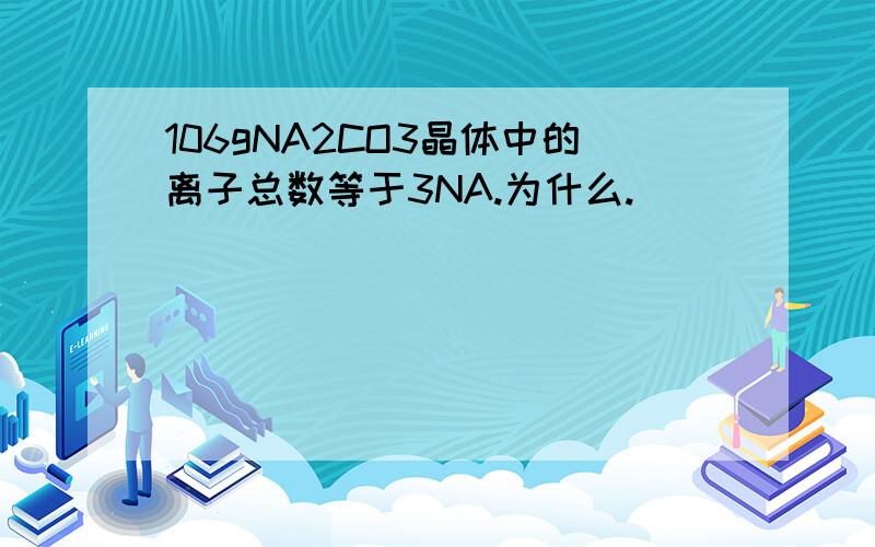 106gNA2CO3晶体中的离子总数等于3NA.为什么.