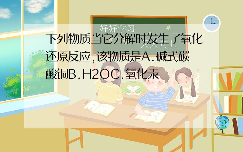 下列物质当它分解时发生了氧化还原反应,该物质是A.碱式碳酸铜B.H2OC.氧化汞