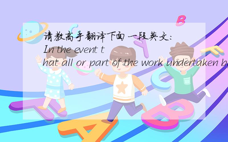 请教高手翻译下面一段英文： In the event that all or part of the work undertaken by the employee will谢谢!In the event that all or part of the work undertaken by the employee will be affected by the employer entering into an arrangement