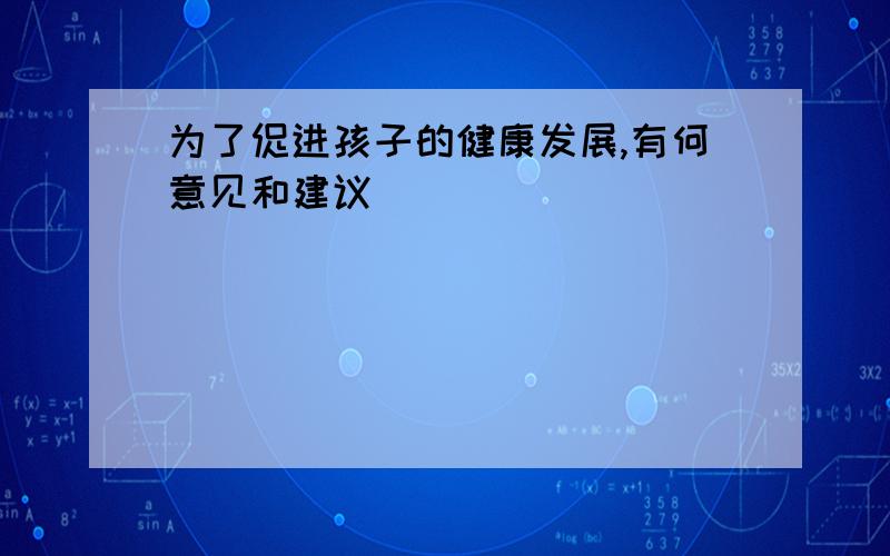 为了促进孩子的健康发展,有何意见和建议