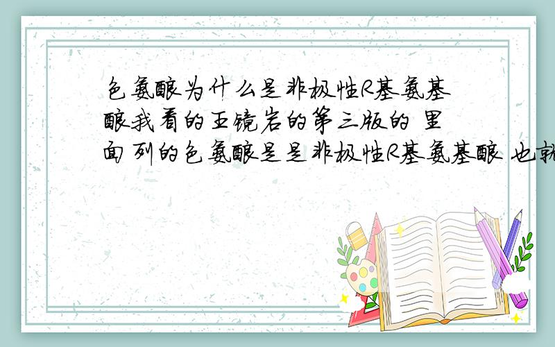 色氨酸为什么是非极性R基氨基酸我看的王镜岩的第三版的 里面列的色氨酸是是非极性R基氨基酸 也就是W的R基吲哚基是非极性的咯?吲哚基为什么是非极性的呢?