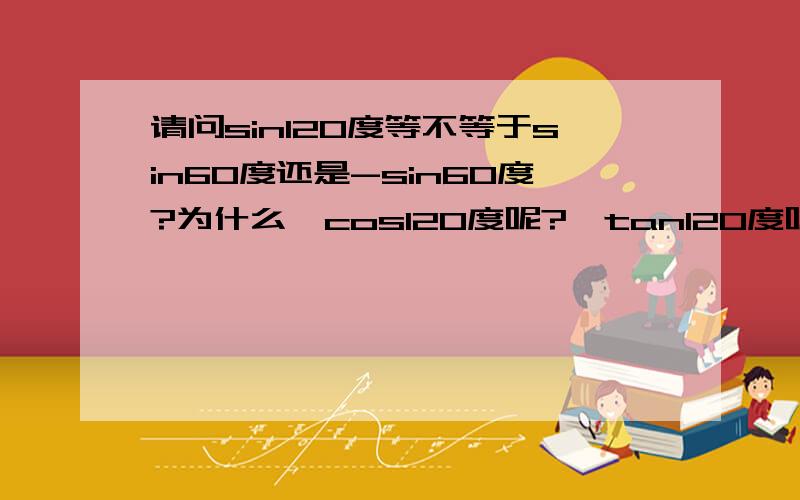 请问sin120度等不等于sin60度还是-sin60度?为什么,cos120度呢?,tan120度呢?