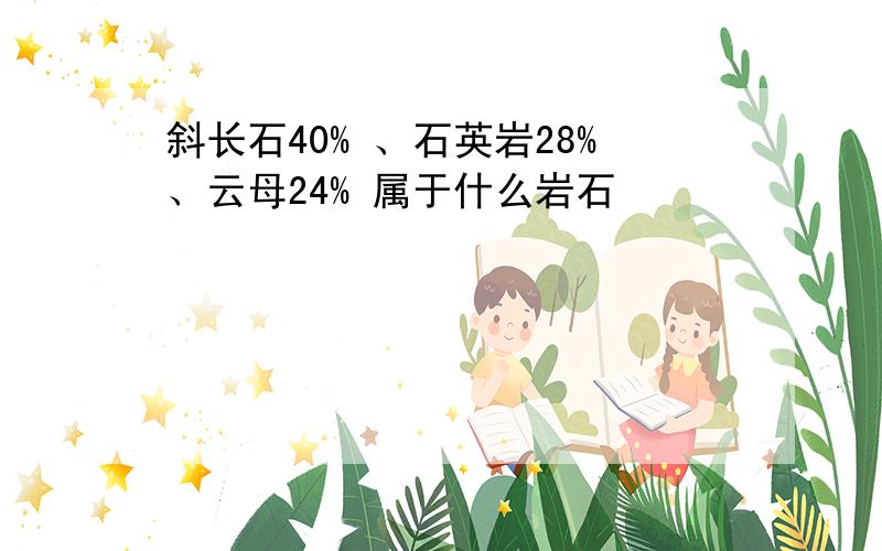 斜长石40% 、石英岩28%、云母24% 属于什么岩石