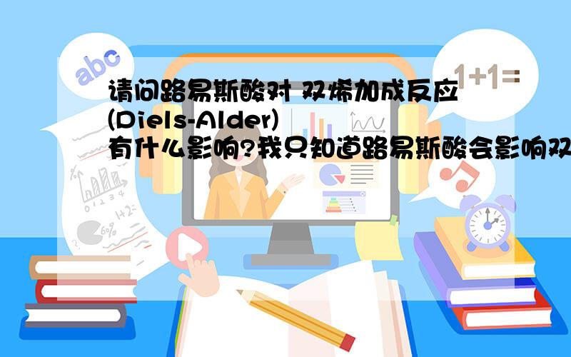 请问路易斯酸对 双烯加成反应(Diels-Alder) 有什么影响?我只知道路易斯酸会影响双烯分子的最高空轨道 但是具体应该是变高了还是降低呢?到底是怎么影响的 ·