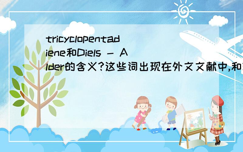 tricyclopentadiene和Diels - Alder的含义?这些词出现在外文文献中,和环戊二烯的反应实验有关的,望尽快解决,