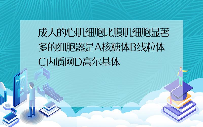 成人的心肌细胞比腹肌细胞显著多的细胞器是A核糖体B线粒体C内质网D高尔基体