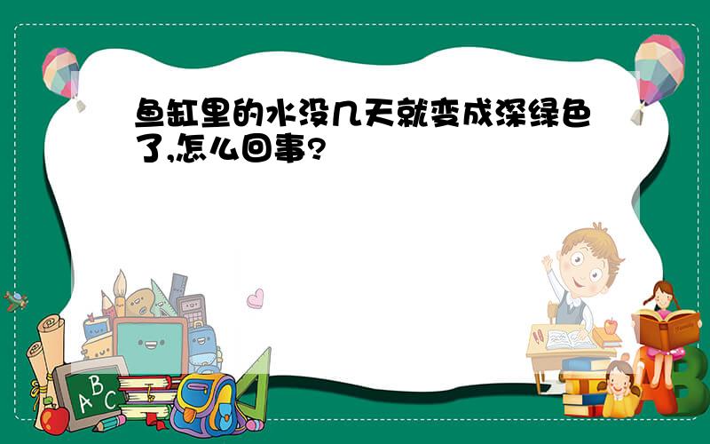 鱼缸里的水没几天就变成深绿色了,怎么回事?