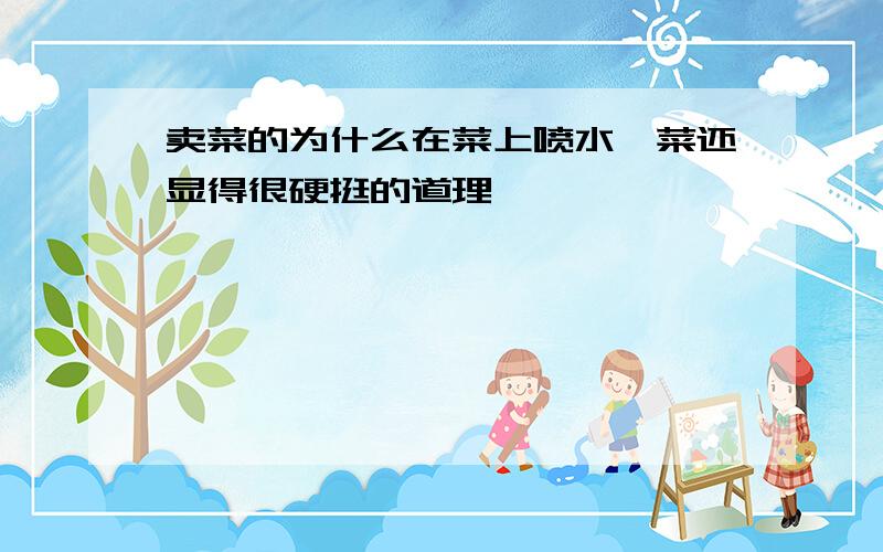 卖菜的为什么在菜上喷水,菜还显得很硬挺的道理