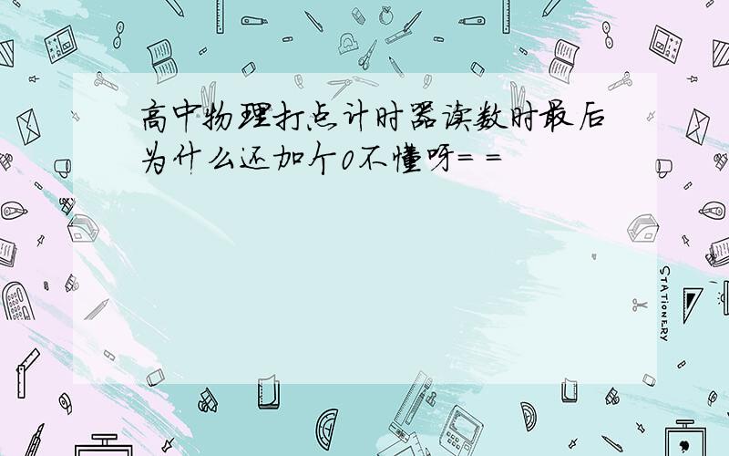 高中物理打点计时器读数时最后为什么还加个0不懂呀= =