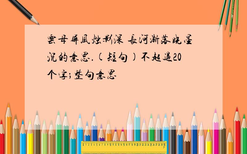 云母屏风烛影深 长河渐落晓星沉的意思.(短句)不超过20个字；整句意思