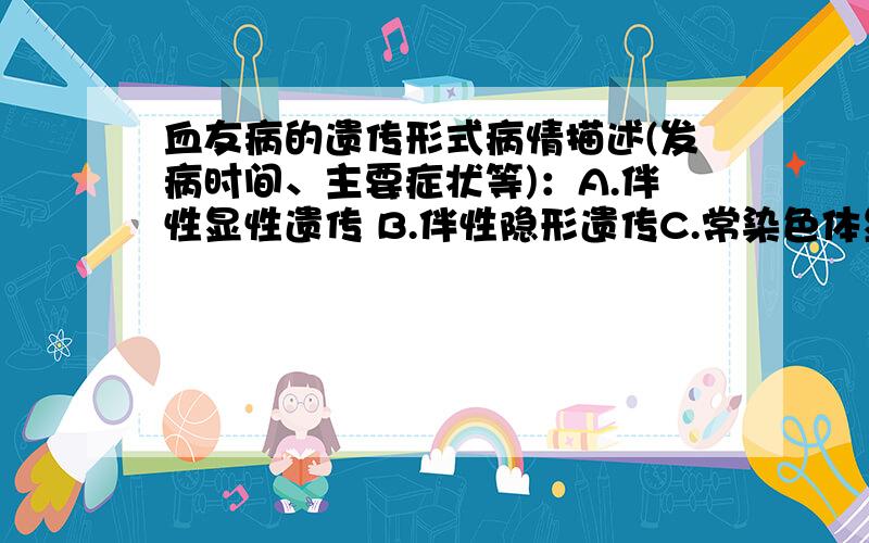 血友病的遗传形式病情描述(发病时间、主要症状等)：A.伴性显性遗传 B.伴性隐形遗传C.常染色体显性遗传 D.常染色体隐形遗传.