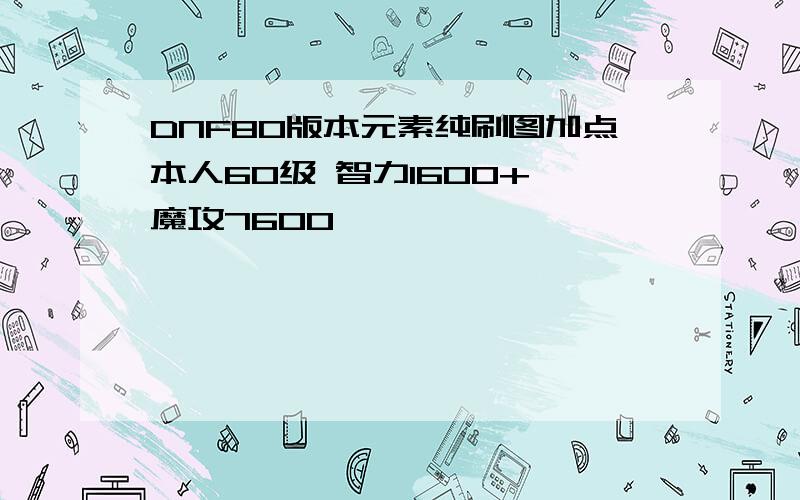 DNF80版本元素纯刷图加点本人60级 智力1600+ 魔攻7600