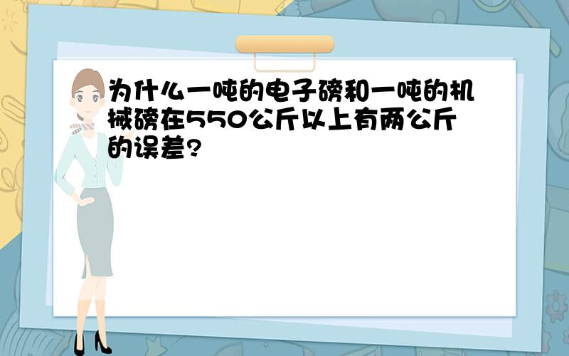 为什么一吨的电子磅和一吨的机械磅在550公斤以上有两公斤的误差?