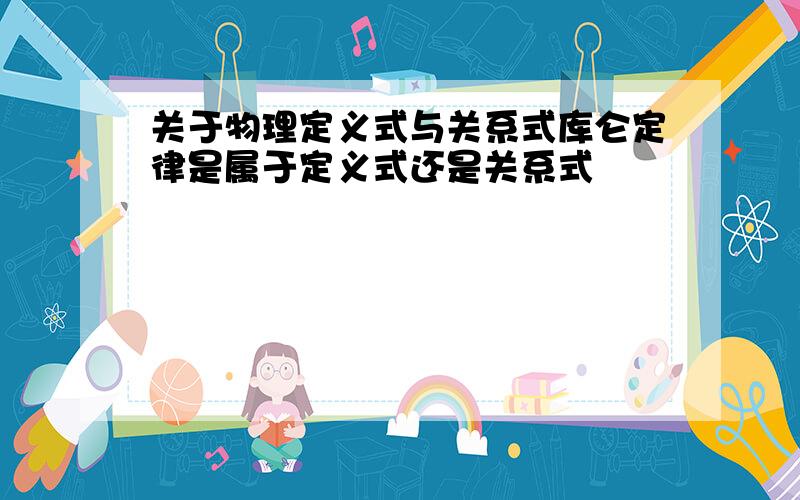 关于物理定义式与关系式库仑定律是属于定义式还是关系式