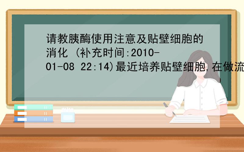 请教胰酶使用注意及贴壁细胞的消化 (补充时间:2010-01-08 22:14)最近培养贴壁细胞,在做流式凋亡时出现假阳性的结果,故请教一些关于胰酶使用和贴壁细胞消化方面的问题,