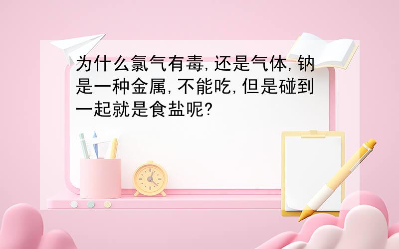 为什么氯气有毒,还是气体,钠是一种金属,不能吃,但是碰到一起就是食盐呢?