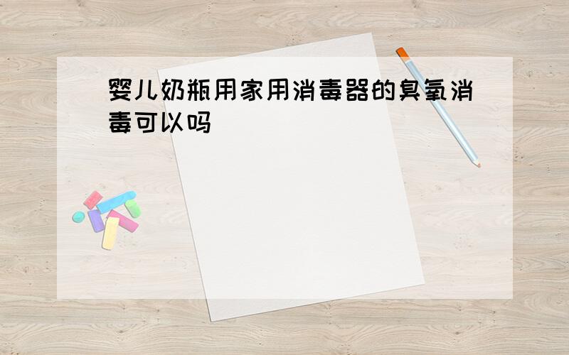 婴儿奶瓶用家用消毒器的臭氧消毒可以吗