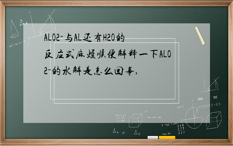 ALO2-与AL还有H2O的反应式麻烦顺便解释一下ALO2-的水解是怎么回事,